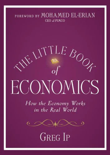 The Little Book of Economics: How the Economy Works in the Real World (Little Books. Big Profits) by Mohamed El–Erian (Foreword), Greg Ip (Author