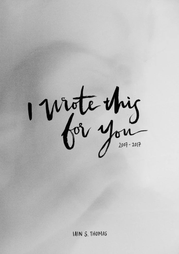 I Wrote This for You: 2007 - 2017 by Iain S. Thomas