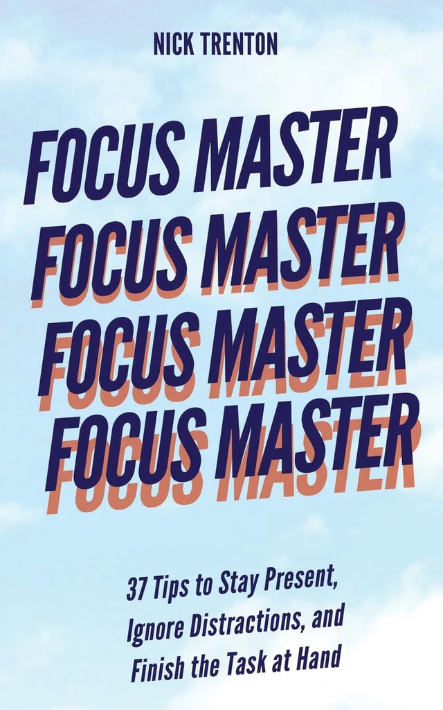 Focus Master: 37 Tips to Stay Present, Ignore Distractions, and Finish the Task at Hand Nick Trenton