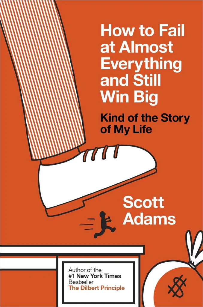 How to Fail at Almost Everything and Still Win Big: Kind of the Story of My Life Scott Adams