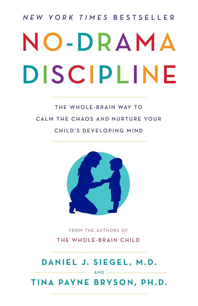 No-Drama Discipline: The Whole-Brain Way to Calm the Chaos and Nurture Your Child's Developing Mind by Daniel J. Siegel , Tina Payne Bryson