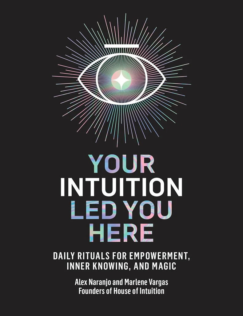 Your Intuition Led You Here: Daily Rituals for Empowerment, Inner Knowing, and Magic by Alex Naranjo and Marlene Vargas