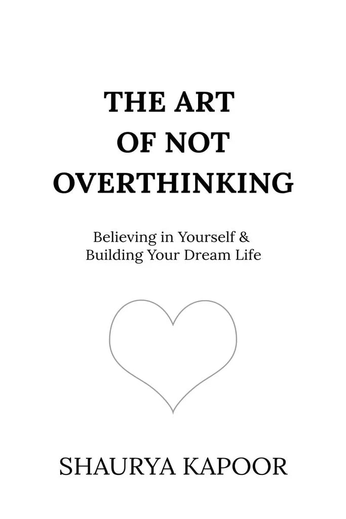 The Art of Not Overthinking : Believing in Yourself and Building Your Dream Life by Shaurya Kapoor