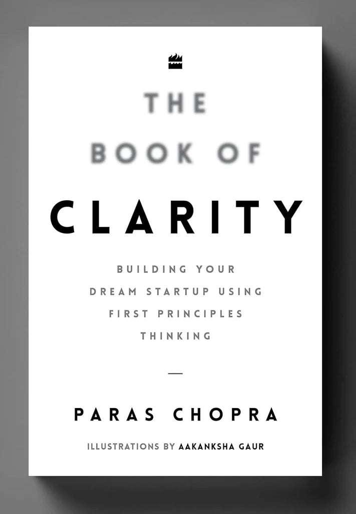 The Book of Clarity: Building Your Dream Startup Using First Principles Thinking by Paras Chopra