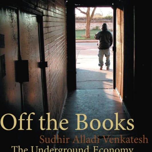 Off the Books – The Underground Economy of the Urban Poor by Sudhir Alladi Venkatesh