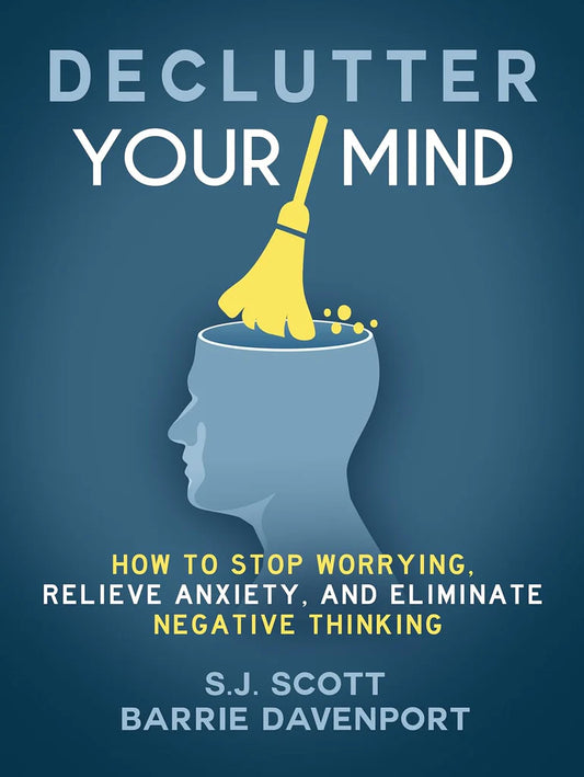 Declutter Your Mind: How to Stop Worrying, Relieve Anxiety, and Eliminate Negative Thinking by S.J. Scott and Barrie Davenport