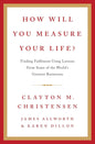 How Will You Measure Your Life? by Clayton Christensen, James Allworth, and Karen Dillon