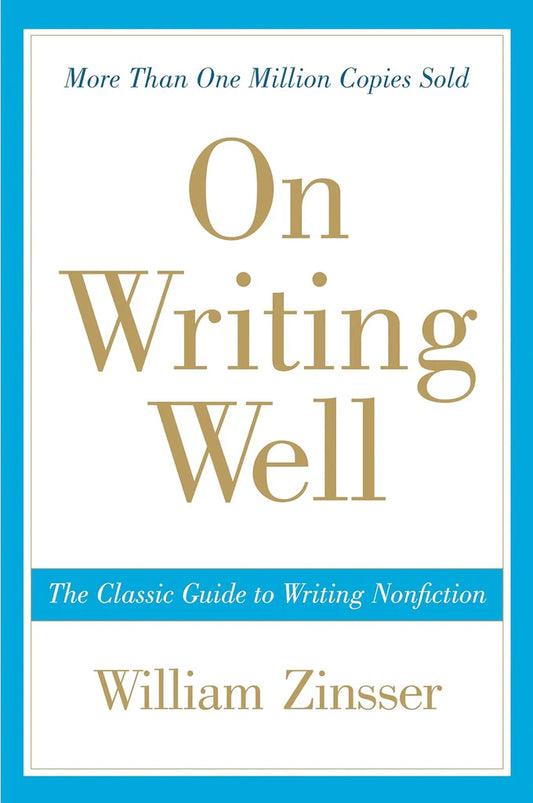 On Writing Wel: The Classic Guide to Writing Nonfiction by William Zinsser