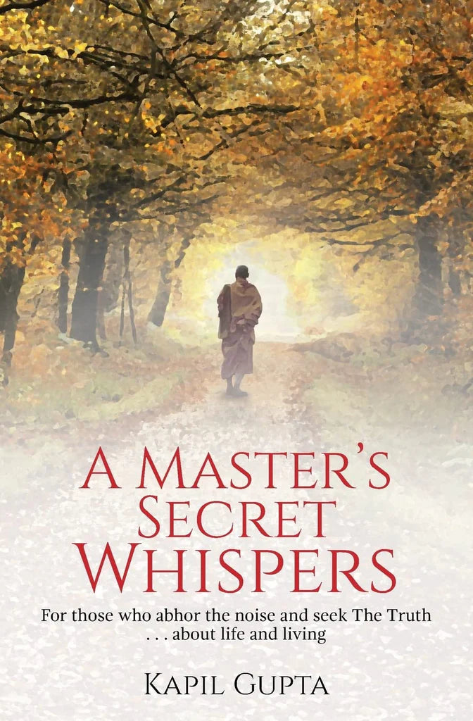 A Master's Secret Whispers: For Those Who Abhor the Noise and Seek the Truth About Life and Living by Kapil Gupta