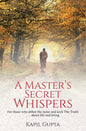 A Master's Secret Whispers: For Those Who Abhor the Noise and Seek the Truth About Life and Living by Kapil Gupta