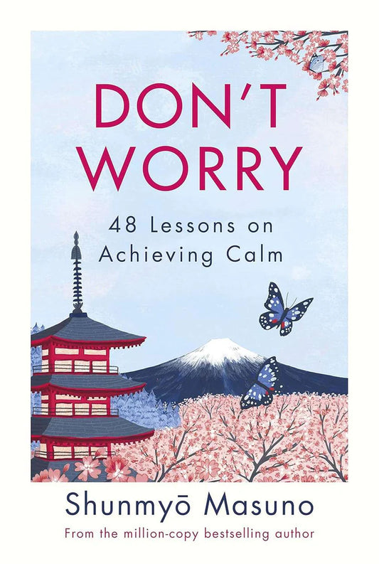 Don’t Worry: 48 Lessons on Relieving Anxiety from a Zen Buddhist Monk By Shunmyo Masuno