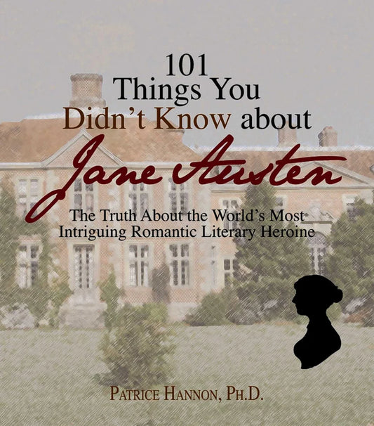 101 Things You Didn't Know About Jane Austen: The Truth About the World's Most Intriguing Romantic Literary Heroine by Patrice Hannon