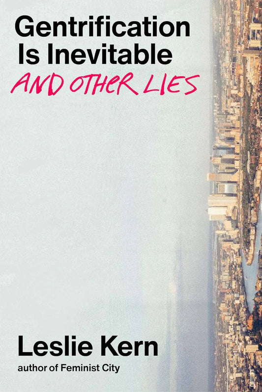 Gentrification Is Inevitable and Other Lies by Leslie Kern