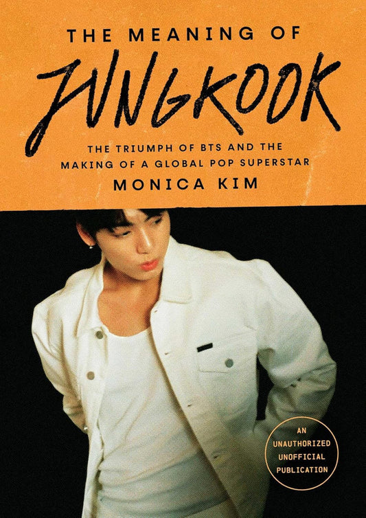 The Meaning of Jungkook: The Triumph of BTS and The Making of a Global Superstar by Monica Kim