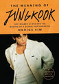 The Meaning of Jungkook: The Triumph of BTS and The Making of a Global Superstar by Monica Kim