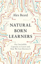 Natural Born Learners: Our Incredible Capacity to Learn and How We Can Harness It by Alex Beard